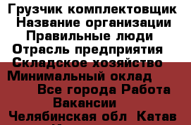 Грузчик-комплектовщик › Название организации ­ Правильные люди › Отрасль предприятия ­ Складское хозяйство › Минимальный оклад ­ 30 000 - Все города Работа » Вакансии   . Челябинская обл.,Катав-Ивановск г.